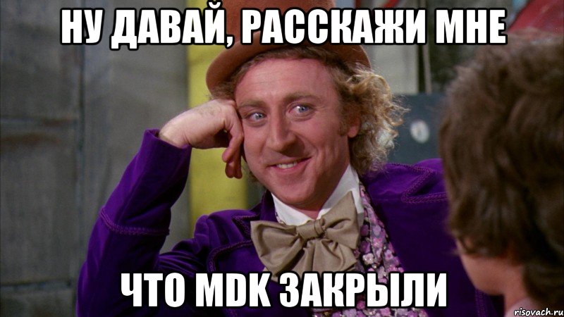 ну давай, расскажи мне что mdk закрыли, Мем Ну давай расскажи (Вилли Вонка)