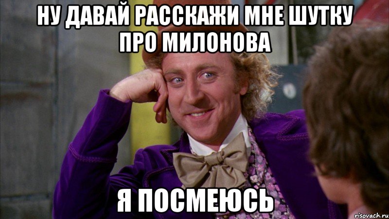 ну давай расскажи мне шутку про милонова я посмеюсь, Мем Ну давай расскажи (Вилли Вонка)