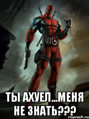  ты ахуел...меня не знать???