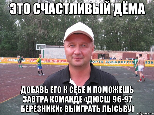 это счастливый дёма добавь его к себе и поможешь завтра команде «дюсш 96-97 березники» выиграть лысьву), Мем дема