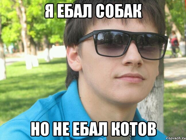 я ебал собак но не ебал котов