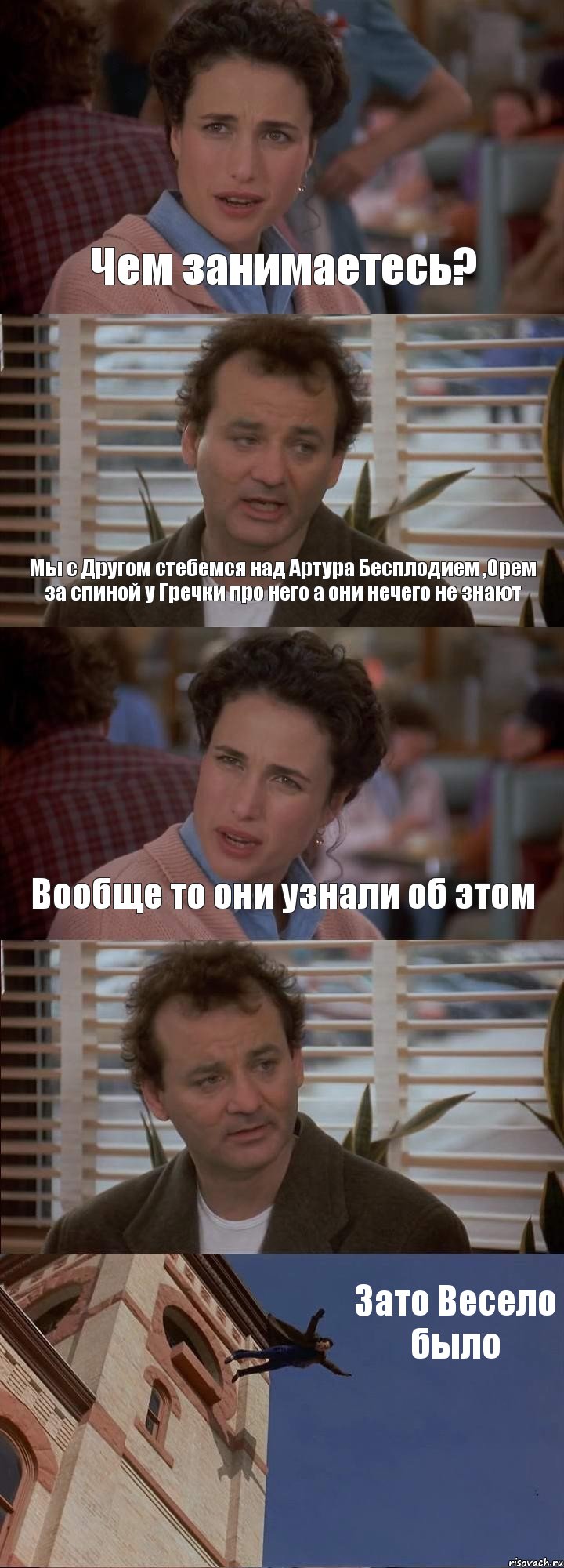 Чем занимаетесь? Мы с Другом стебемся над Артура Бесплодием ,Орем за спиной у Гречки про него а они нечего не знают Вообще то они узнали об этом  Зато Весело было, Комикс День сурка