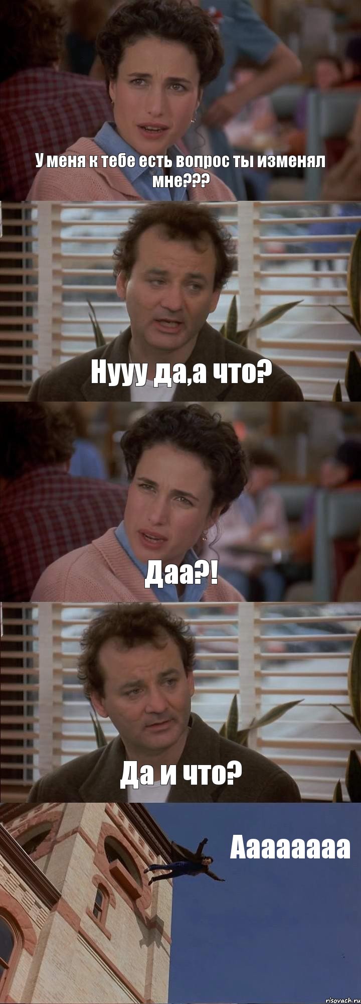 У меня к тебе есть вопрос ты изменял мне??? Нууу да,а что? Даа?! Да и что? Аааааааа