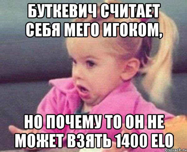 буткевич считает себя мего игоком, но почему то он не может взять 1400 elo, Мем  Ты говоришь (девочка возмущается)