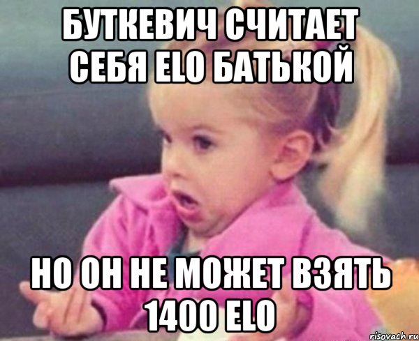 буткевич считает себя elo батькой но он не может взять 1400 elo, Мем  Ты говоришь (девочка возмущается)