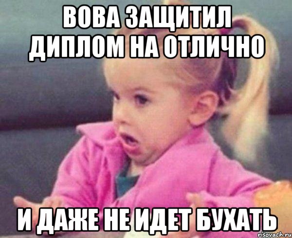 вова защитил диплом на отлично и даже не идет бухать, Мем  Ты говоришь (девочка возмущается)