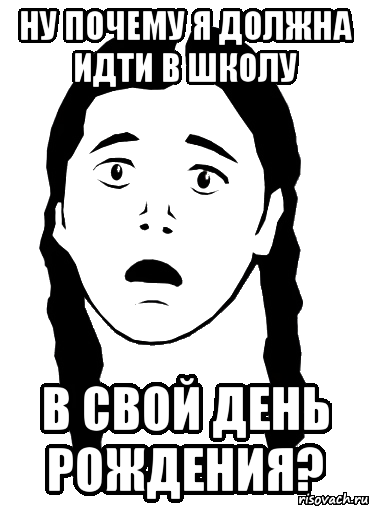 ну почему я должна идти в школу в свой день рождения?, Мем Девочка Несправедливость