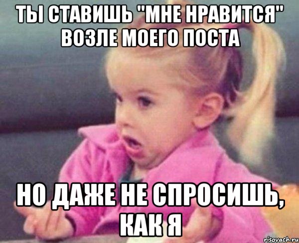 ты ставишь "мне нравится" возле моего поста но даже не спросишь, как я, Мем  Ты говоришь (девочка возмущается)