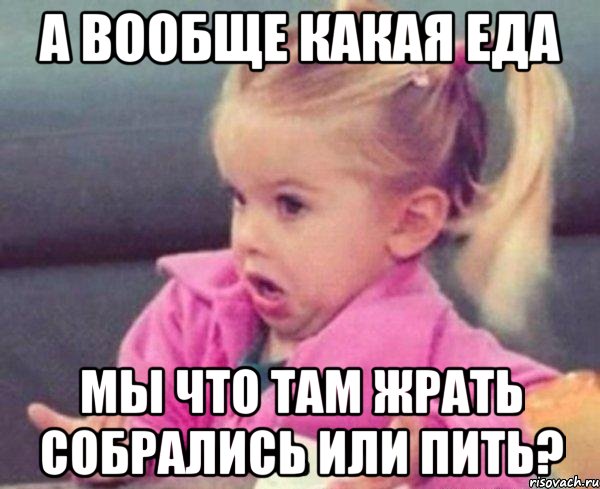 а вообще какая еда мы что там жрать собрались или пить?, Мем  Ты говоришь (девочка возмущается)