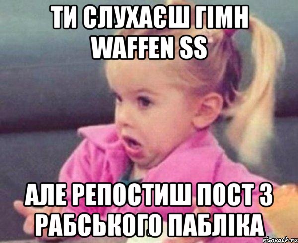 ти слухаєш гімн waffen ss але репостиш пост з рабського пабліка, Мем  Ты говоришь (девочка возмущается)