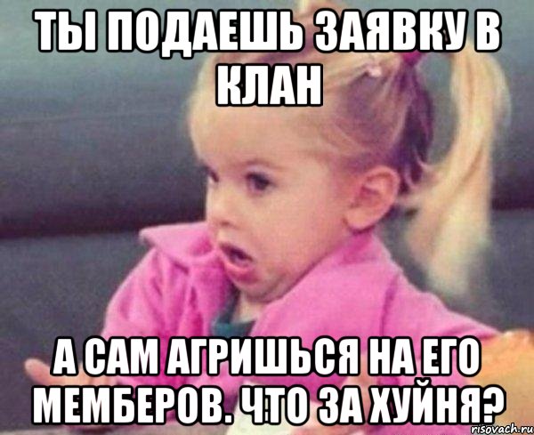 ты подаешь заявку в клан а сам агришься на его мемберов. что за хуйня?, Мем  Ты говоришь (девочка возмущается)