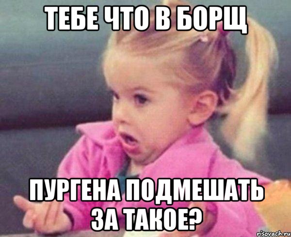 тебе что в борщ пургена подмешать за такое?, Мем  Ты говоришь (девочка возмущается)