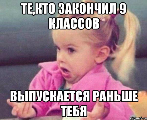 те,кто закончил 9 классов выпускается раньше тебя, Мем  Ты говоришь (девочка возмущается)