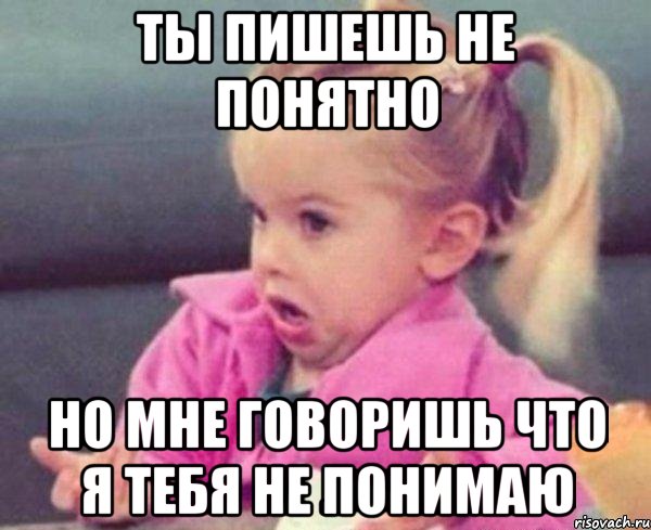 ты пишешь не понятно но мне говоришь что я тебя не понимаю