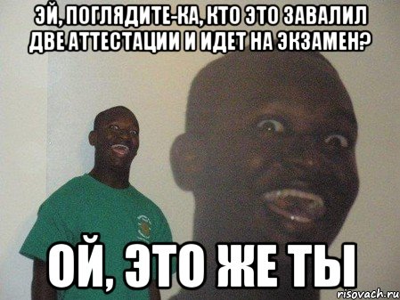 эй, поглядите-ка, кто это завалил две аттестации и идет на экзамен? ой, это же ты, Мем dffd