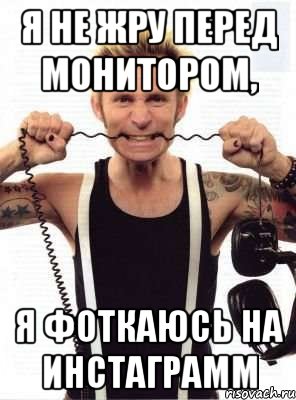 я не жру перед монитором, я фоткаюсь на инстаграмм, Мем дикий дерзкий майк