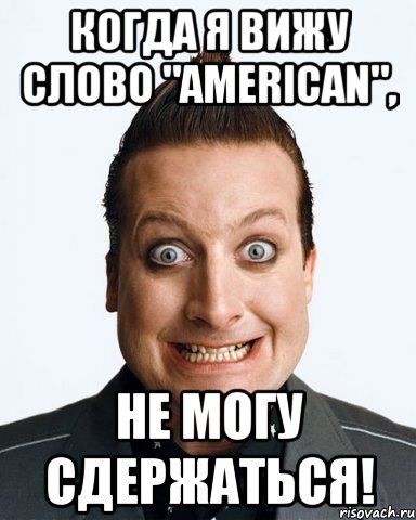 когда я вижу слово "american", не могу сдержаться!