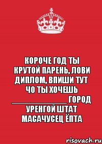 КОРОЧЕ ГОД ТЫ КРУТОЙ ПАРЕНЬ, ЛОВИ ДИПЛОМ, ВПИШИ ТУТ ЧО ТЫ ХОЧЕШЬ ____________ ГОРОД УРЕНГОЙ ШТАТ МАСАЧУСЕЦ ЁПТА, Комикс Keep Calm 3