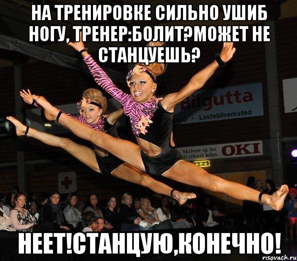 на тренировке сильно ушиб ногу, тренер:болит?может не станцуешь? неет!станцую,конечно!