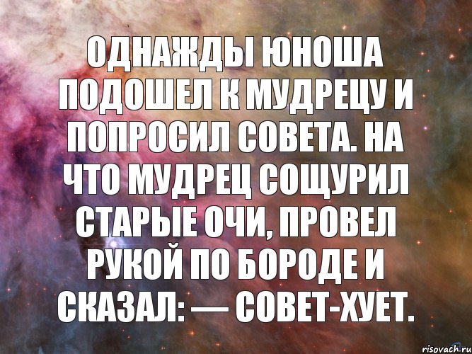 Однажды юноша подошел к мудрецу и попросил совета. На что мудрец сощурил старые очи, провел рукой по бороде и сказал: — Совет-хует., Комикс Чудесно