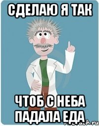 сделаю я так чтоб с неба падала еда