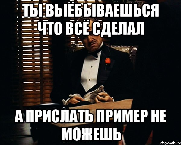 ты выёбываешься что всё сделал а прислать пример не можешь, Мем Дон Вито Корлеоне