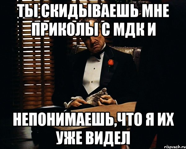 ты скидываешь мне приколы с мдк и непонимаешь,что я их уже видел, Мем Дон Вито Корлеоне