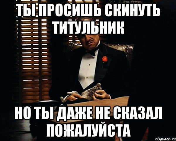 ты просишь скинуть титульник но ты даже не сказал пожалуйста, Мем Дон Вито Корлеоне