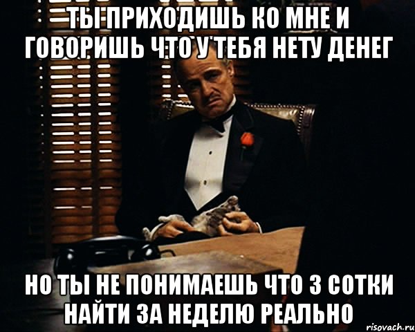 ты приходишь ко мне и говоришь что у тебя нету денег но ты не понимаешь что 3 сотки найти за неделю реально, Мем Дон Вито Корлеоне