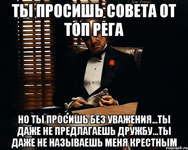 ты просишь совета от топ рега но ты просишь без уважения...ты даже не предлагаешь дружбу...ты даже не называешь меня крестным, Мем Дон Вито Корлеоне