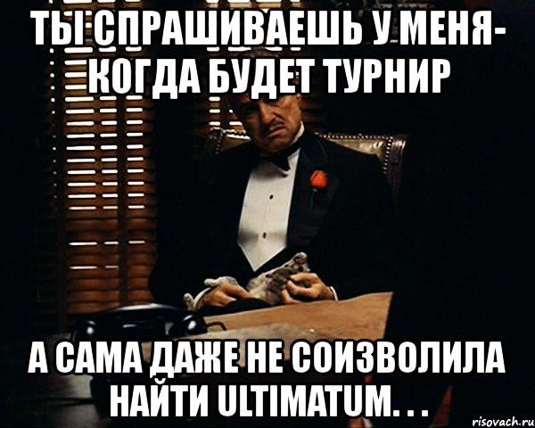 ты спрашиваешь у меня- когда будет турнир а сама даже не соизволила найти ultimatum. . ., Мем Дон Вито Корлеоне