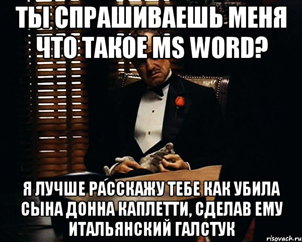 ты спрашиваешь меня что такое ms word? я лучше расскажу тебе как убила сына донна каплетти, сделав ему итальянский галстук, Мем Дон Вито Корлеоне