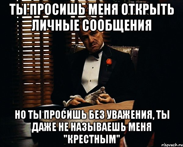 ты просишь меня открыть личные сообщения но ты просишь без уважения, ты даже не называешь меня "крестным", Мем Дон Вито Корлеоне