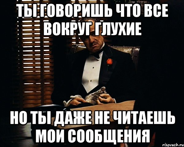 ты говоришь что все вокруг глухие но ты даже не читаешь мои сообщения, Мем Дон Вито Корлеоне