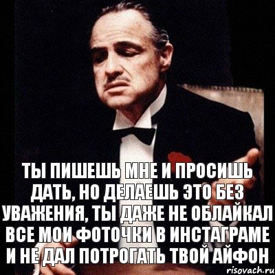 ты пишешь мне и просишь дать, но делаешь это без уважения, ты даже не облайкал все мои фоточки в инстаграме и не дал потрогать твой айфон, Комикс Дон Вито Корлеоне 1