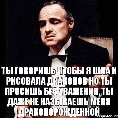 ТЫ ГОВОРИШЬ ЧТОБЫ Я ШЛА И РИСОВАЛА ДРАКОНОВ Но ты просишь без уважения, ты даже не называешь меня драконорожденной, Комикс Дон Вито Корлеоне 1