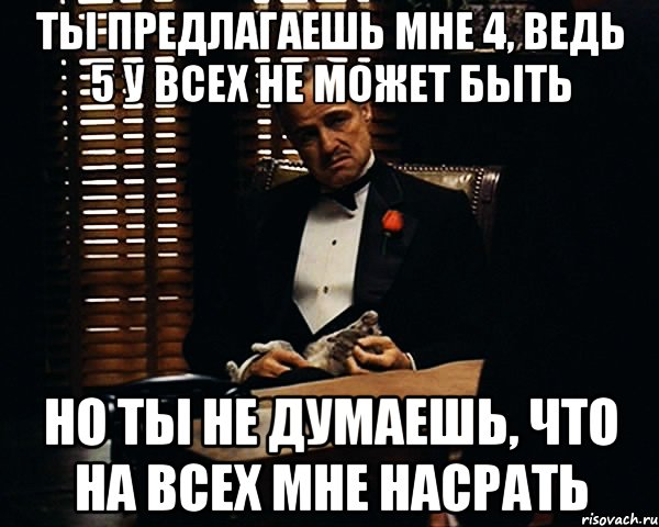 ты предлагаешь мне 4, ведь 5 у всех не может быть но ты не думаешь, что на всех мне насрать, Мем Дон Вито Корлеоне