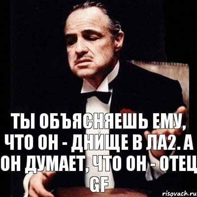 Ты объясняешь ему, что он - днище в ла2. А он думает, что он - отец GF, Комикс Дон Вито Корлеоне 1