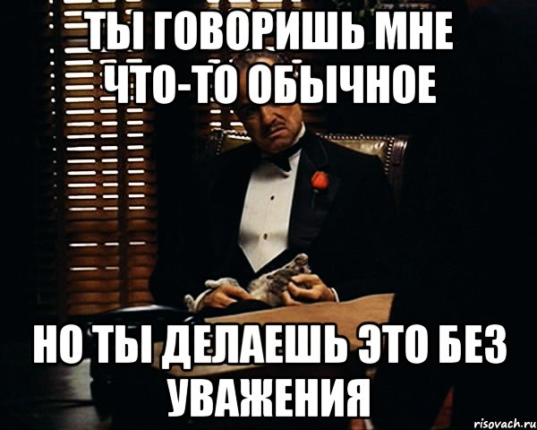 ты говоришь мне что-то обычное но ты делаешь это без уважения, Мем Дон Вито Корлеоне