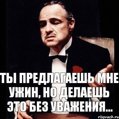 Ты предлагаешь мне ужин, но делаешь это без уважения...