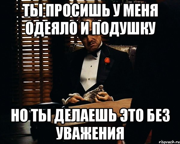 ты просишь у меня одеяло и подушку но ты делаешь это без уважения, Мем Дон Вито Корлеоне