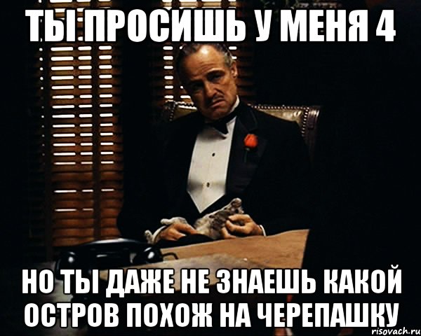 ты просишь у меня 4 но ты даже не знаешь какой остров похож на черепашку, Мем Дон Вито Корлеоне