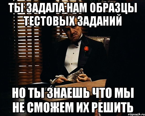 ты задала нам образцы тестовых заданий но ты знаешь что мы не сможем их решить, Мем Дон Вито Корлеоне