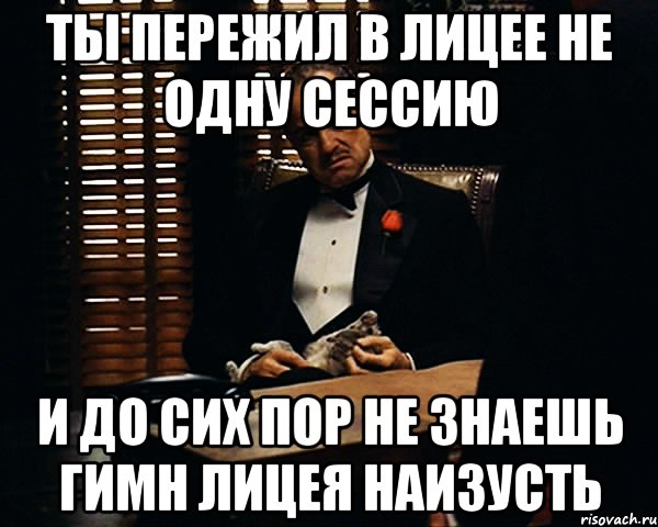 ты пережил в лицее не одну сессию и до сих пор не знаешь гимн лицея наизусть, Мем Дон Вито Корлеоне