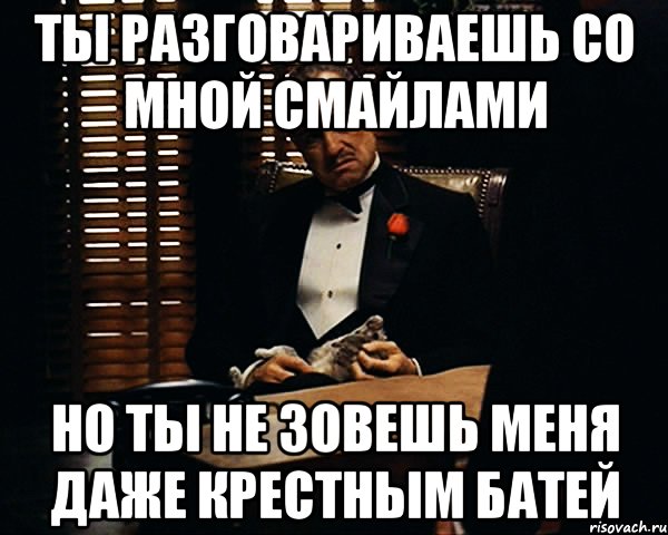 ты разговариваешь со мной смайлами но ты не зовешь меня даже крестным батей, Мем Дон Вито Корлеоне