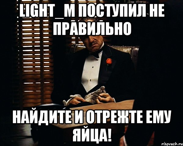 light_m поступил не правильно найдите и отрежте ему яйца!, Мем Дон Вито Корлеоне