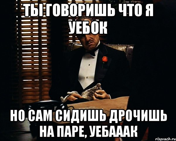 ты говоришь что я уебок но сам сидишь дрочишь на паре, уебааак, Мем Дон Вито Корлеоне