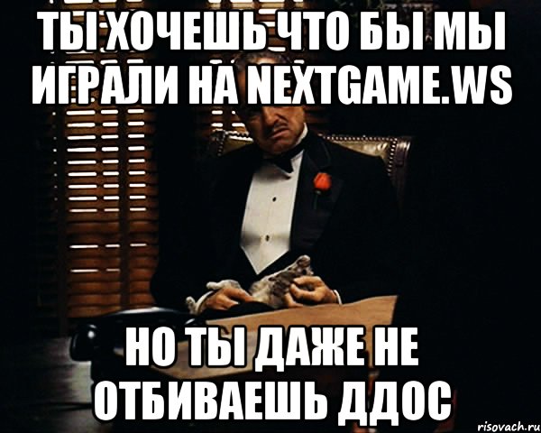 ты хочешь что бы мы играли на nextgame.ws но ты даже не отбиваешь ддос, Мем Дон Вито Корлеоне