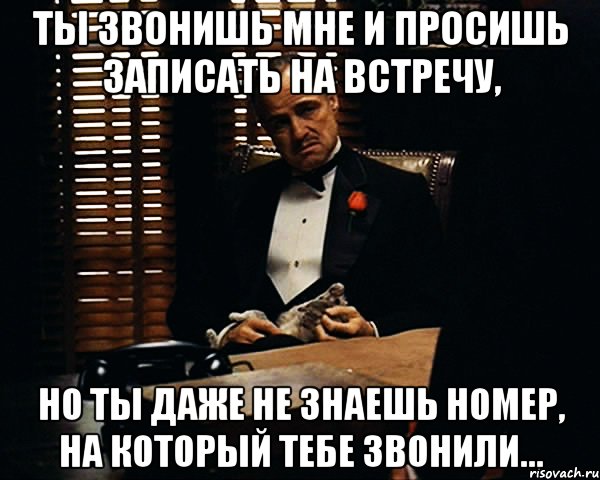 ты звонишь мне и просишь записать на встречу, но ты даже не знаешь номер, на который тебе звонили..., Мем Дон Вито Корлеоне