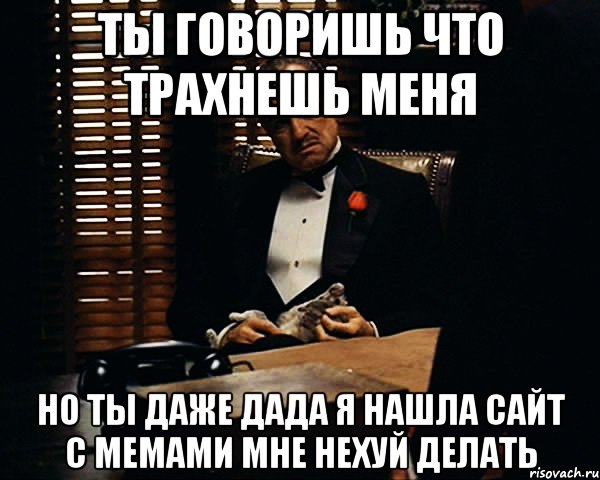 ты говоришь что трахнешь меня но ты даже дада я нашла сайт с мемами мне нехуй делать, Мем Дон Вито Корлеоне